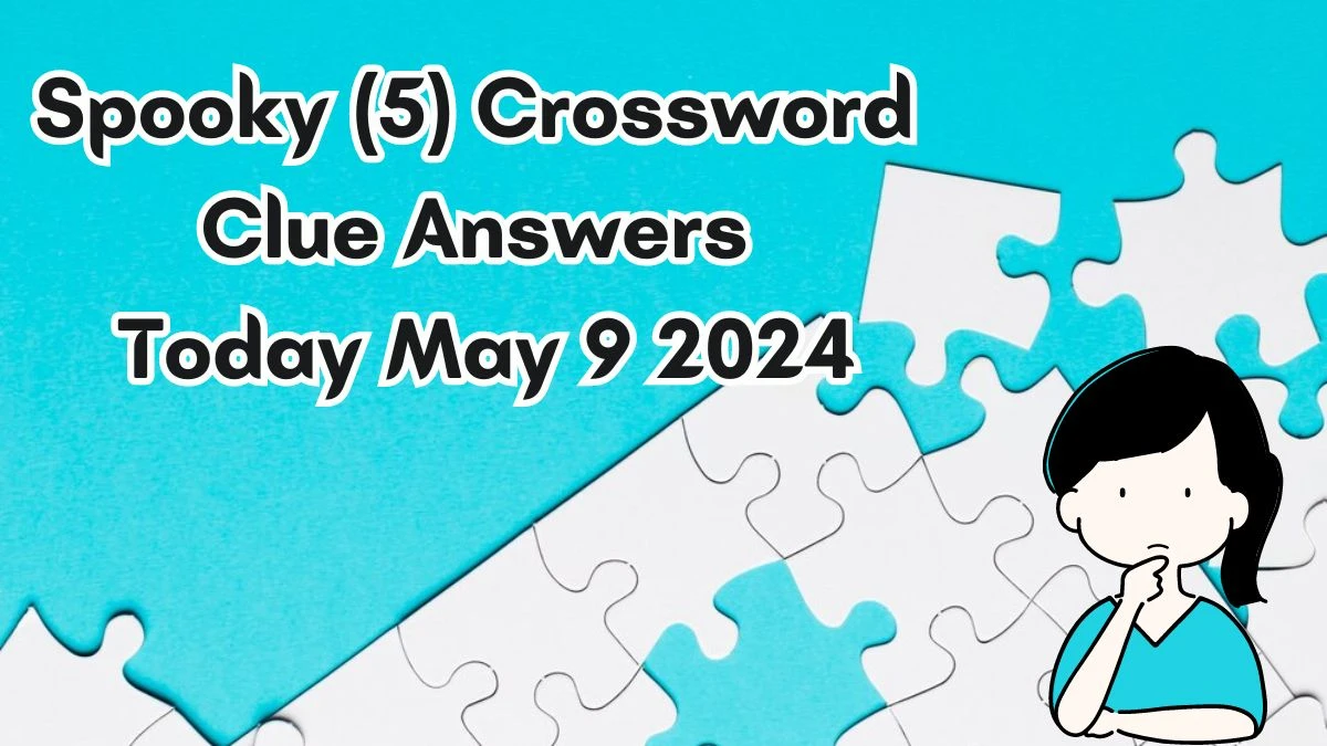 Spooky (5) Crossword Clue Answers Today May 9 2024