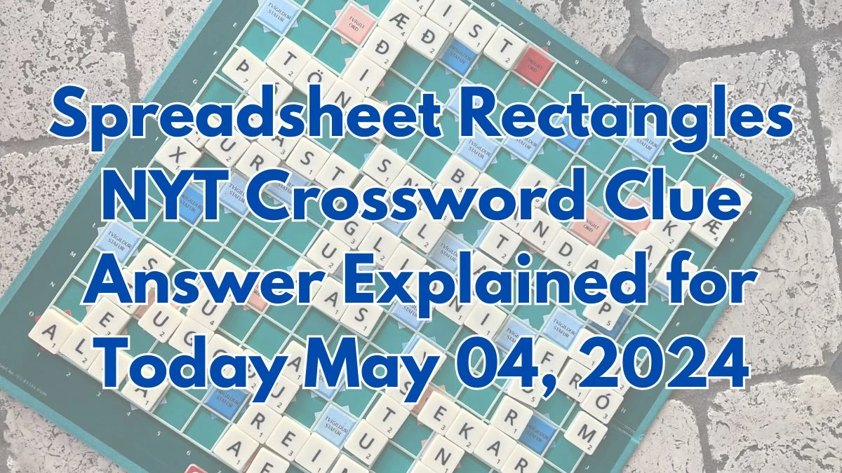 Spreadsheet Rectangles NYT Crossword Clue Answer Explained for Today May 04, 2024