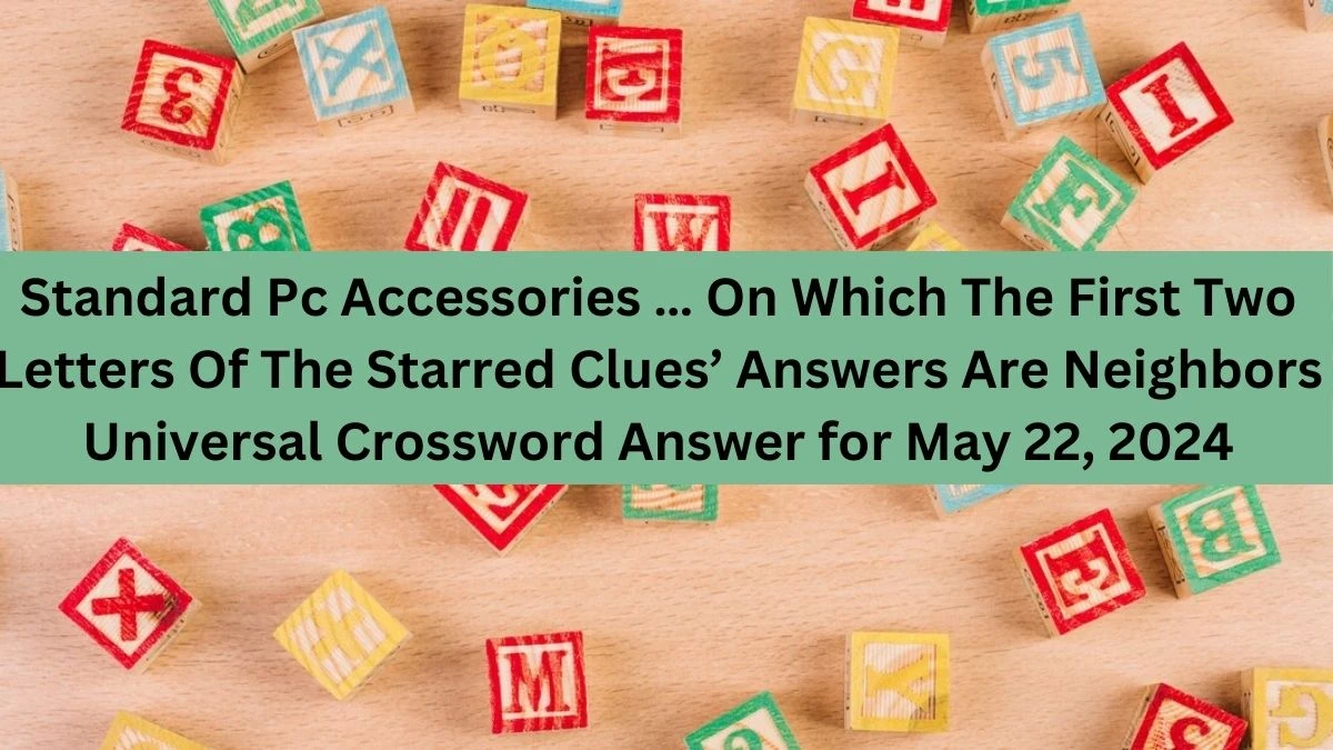 Standard Pc Accessories … On Which The First Two Letters Of The Starred Clues’ Answers Are Neighbors Universal Crossword Answer for May 22, 2024