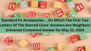 Standard Pc Accessories … On Which The First Two Letters Of The Starred Clues’ Answers Are Neighbors Universal Crossword Answer for May 22, 2024