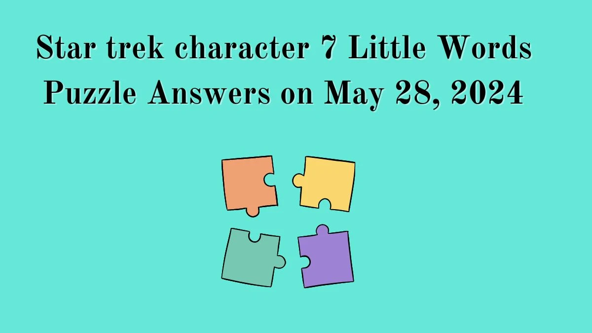 Star trek character 7 Little Words Puzzle Answers on May 28, 2024