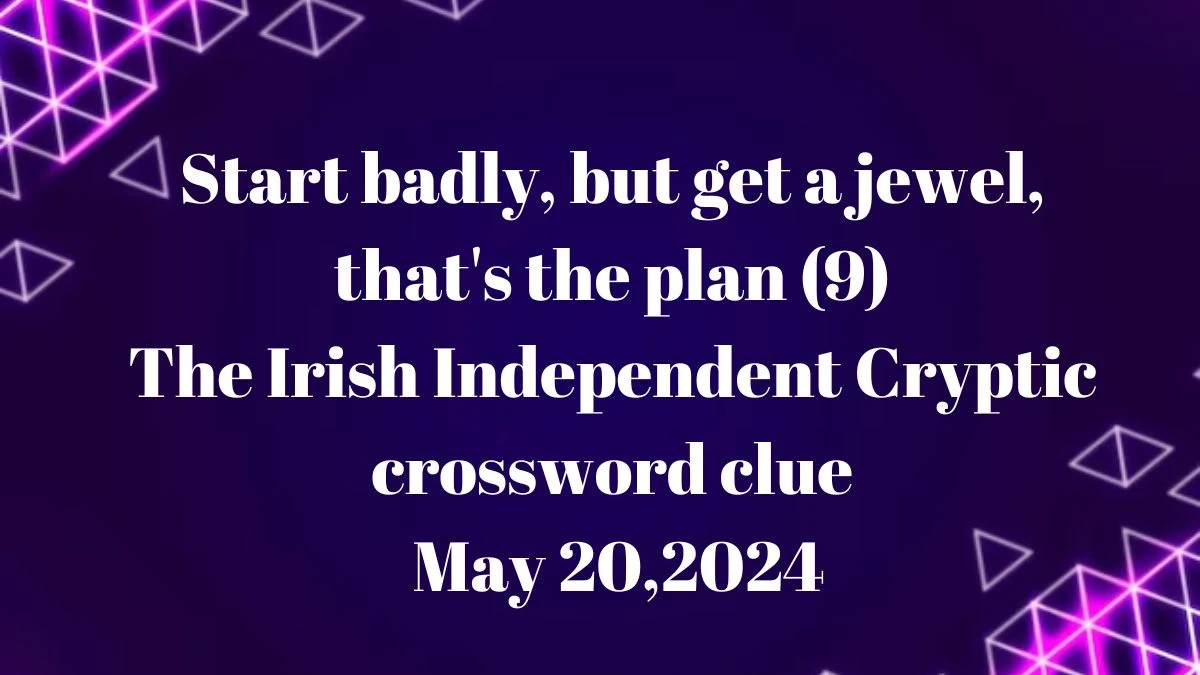 Start badly, but get a jewel, that's the plan (9) The Irish Independent Cryptic crossword clue May 20,2024