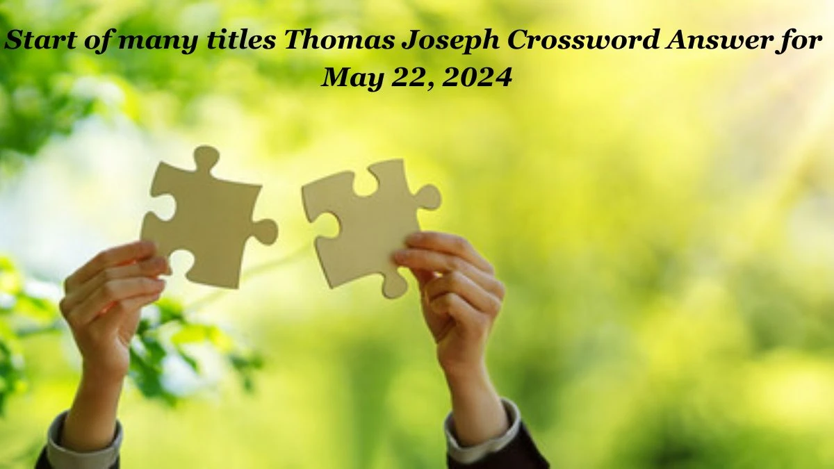 Start of many titles Thomas Joseph Crossword Answer for May 22, 2024