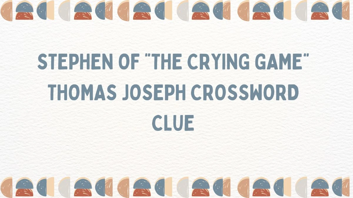 Stephen of “The Crying Game” Thomas Joseph Crossword Clue Answer May 30, 2024