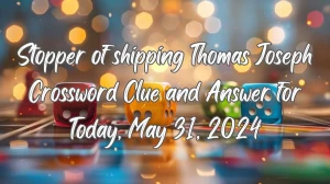 Stopper of shipping Thomas Joseph Crossword Clue and Answer for Today, May 31, 2024