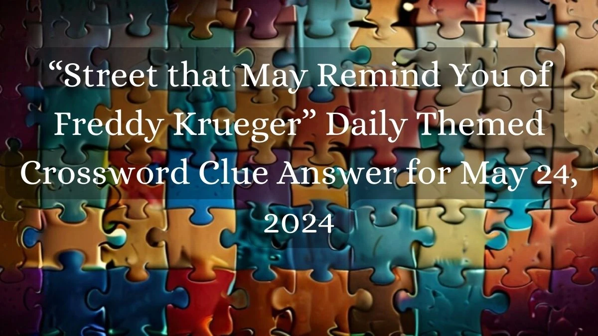 “Street that May Remind You of Freddy Krueger” Daily Themed Crossword Clue Answer for May 24, 2024