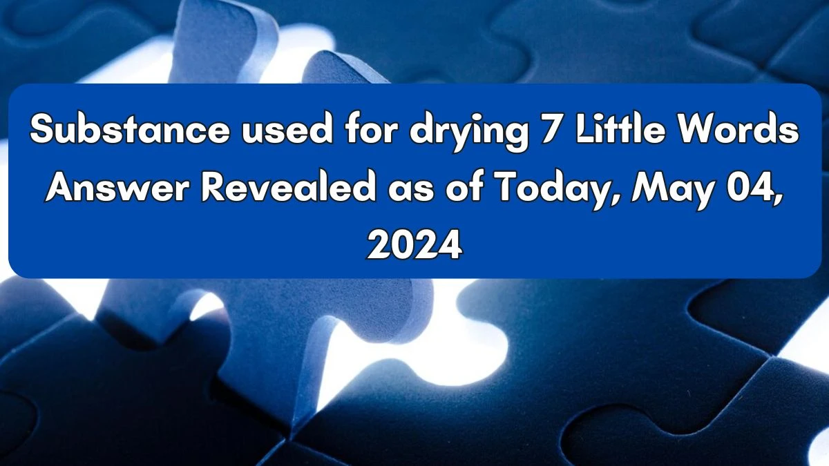 Substance used for drying 7 Little Words Answer Revealed as of Today, May 04, 2024