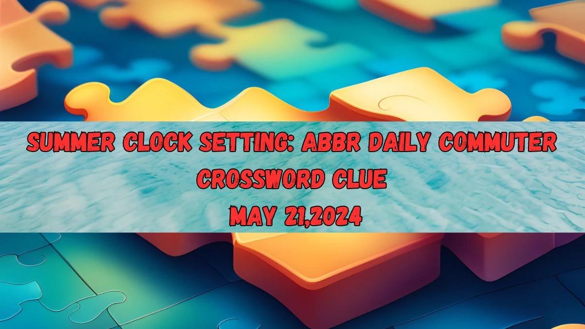 Summer clock setting: Abbr Daily Commuter Crossword Clue as on May 21,2024