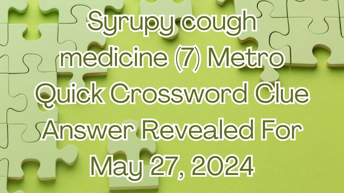 Syrupy cough medicine (7) Metro Quick Crossword Clue Answer Revealed For May 27, 2024