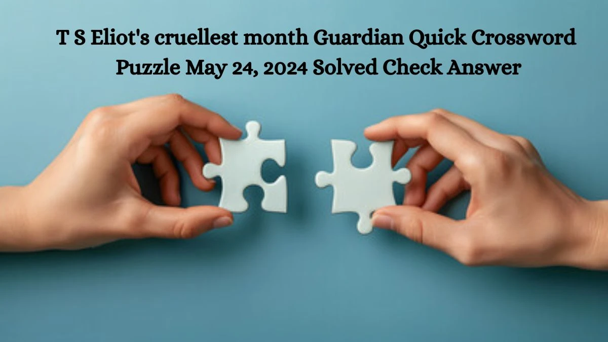 T S Eliot's cruellest month Guardian Quick Crossword Puzzle May 24, 2024 Solved Check Answer