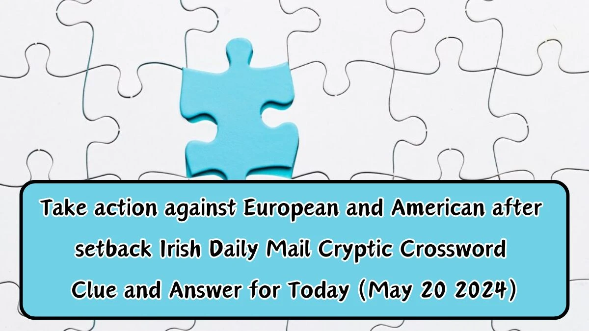 Take action against European and American after setback Irish Daily Mail Cryptic Crossword Clue and Answer for Today (May 20 2024)