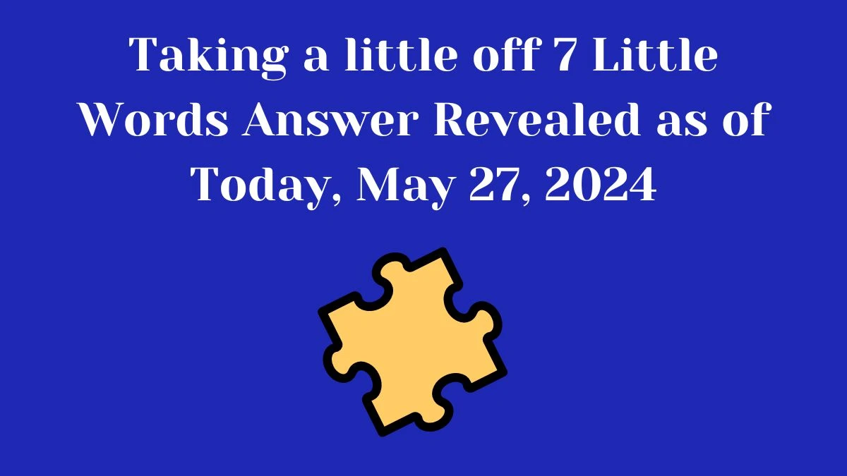 Taking a little off 7 Little Words Answer Revealed as of Today, May 27, 2024