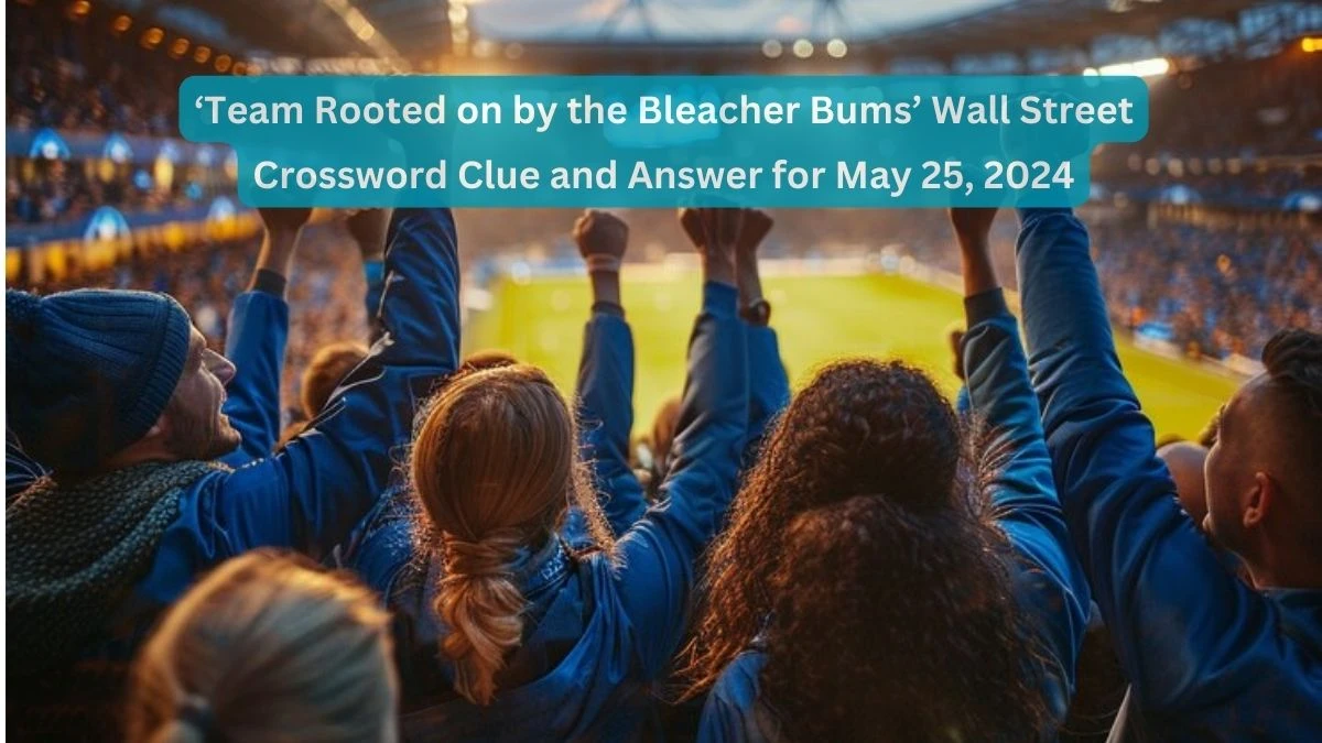 ‘Team Rooted on by the Bleacher Bums’ Wall Street Crossword Clue and Answer for May 25, 2024