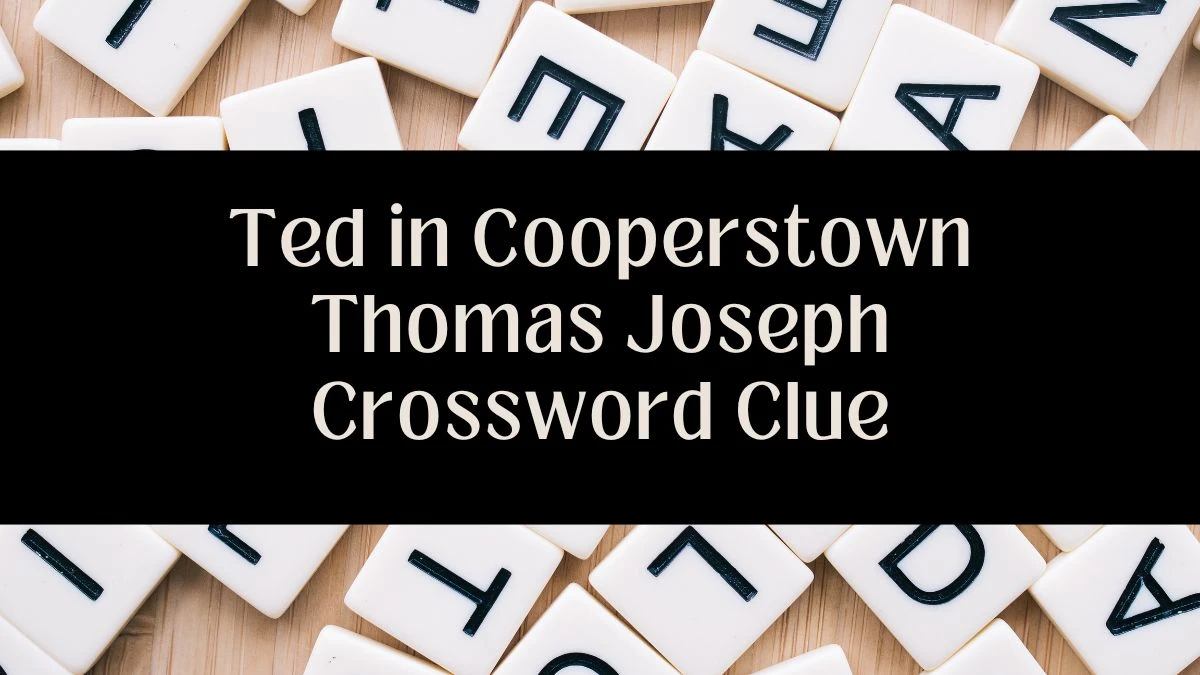 Ted in Cooperstown Thomas Joseph Crossword Clue Answer May 30, 2024