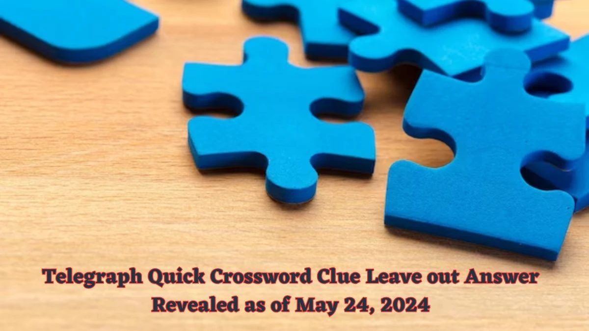 Telegraph Quick Crossword Clue Leave out Answer Revealed as of May 24, 2024