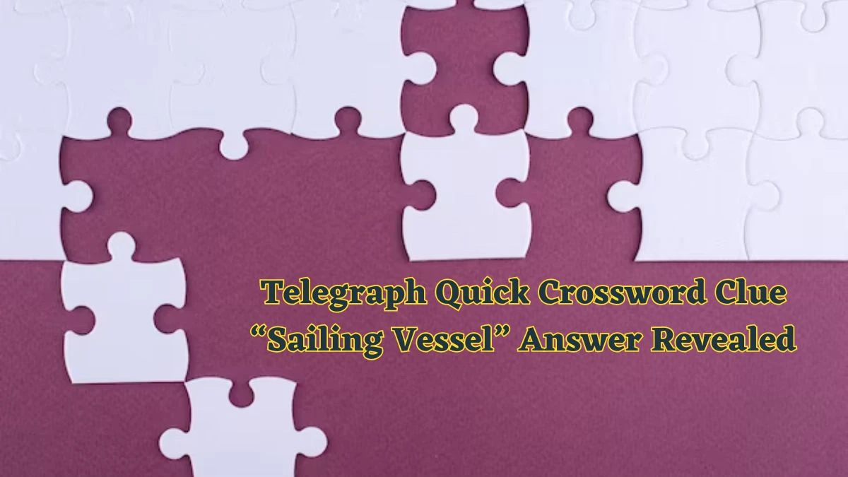 Telegraph Quick Crossword Clue “Sailing Vessel” Answer Revealed for May 17, 2024 Today