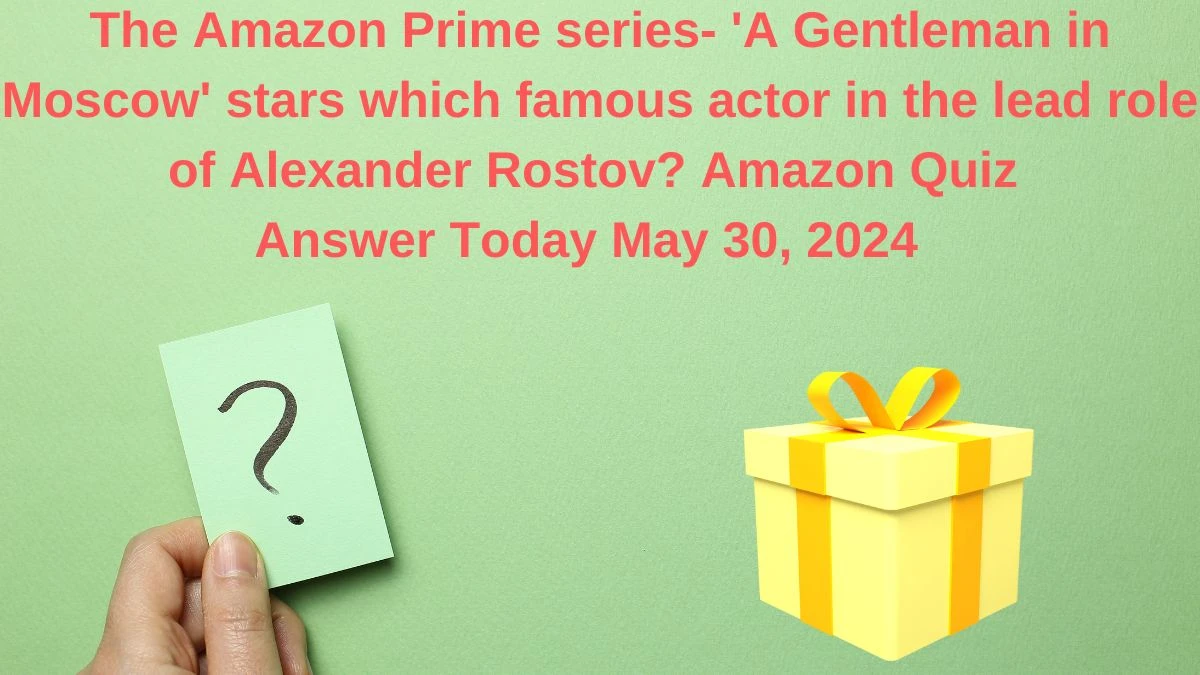 The Amazon Prime series- 'A Gentleman in Moscow' stars which famous actor in the lead role of Alexander Rostov? Amazon Quiz Answer Today May 30, 2024