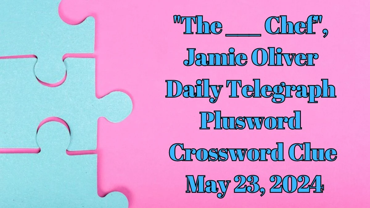 The ___ Chef, Jamie Oliver Daily Telegraph Plusword Crossword Clue as of May 23, 2024