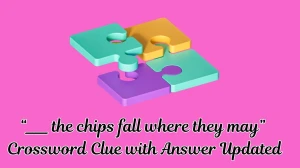 “___ the chips fall where they may” Crossword Clue with Answer Updated