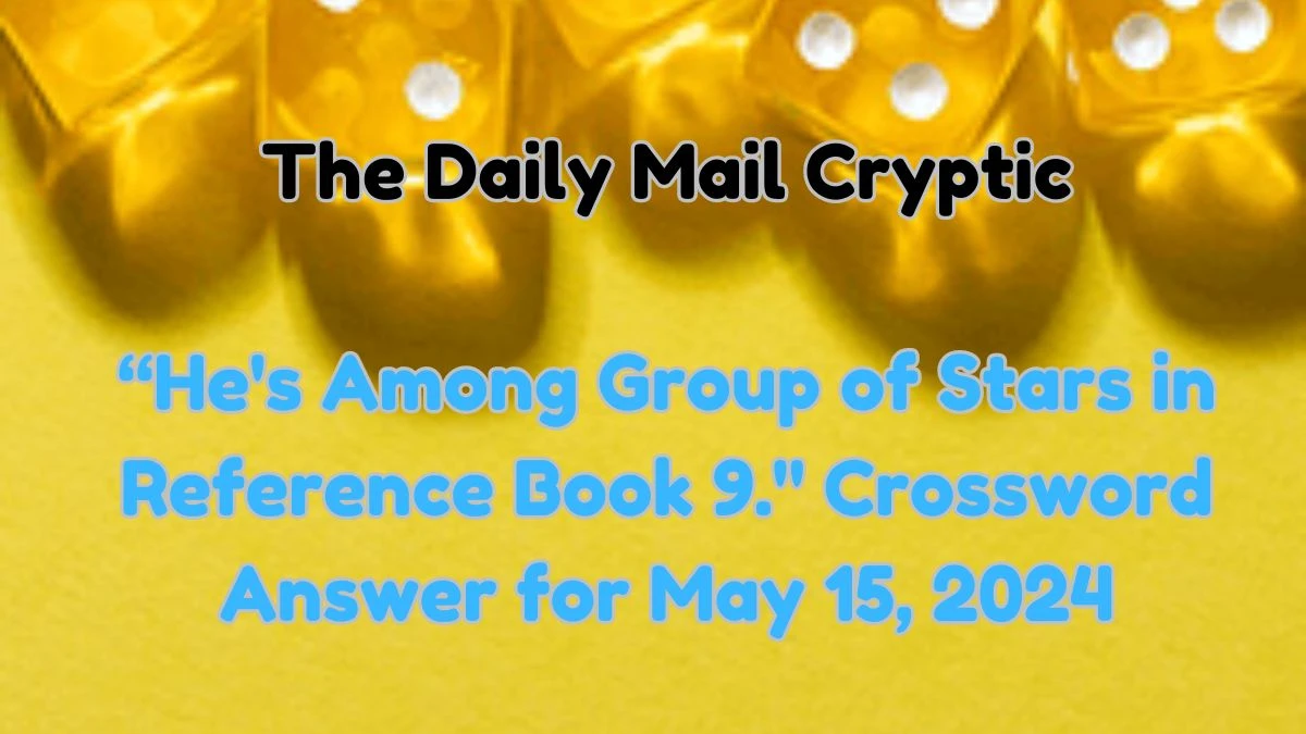 The Daily Mail Cryptic “He's Among Group of Stars in Reference Book (9) Crossword Answer for May 15, 2024