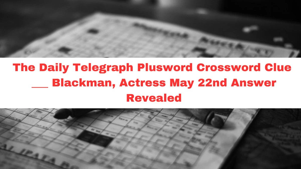 The Daily Telegraph Plusword Crossword Clue  ___ Blackman, Actress May 22nd Answer Revealed