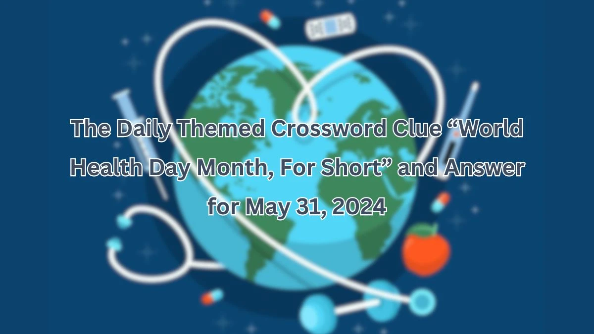 The Daily Themed Crossword Clue “World Health Day Month, For Short” and Answer for May 31, 2024