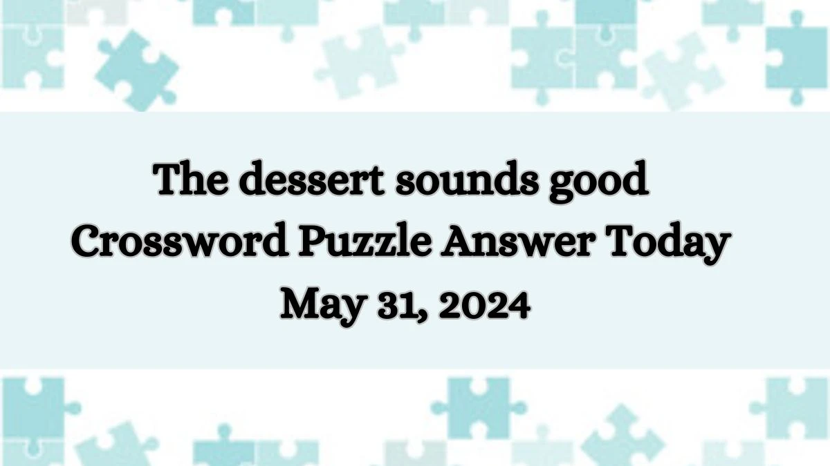 The dessert sounds good Crossword Puzzle Answer Today May 31, 2024