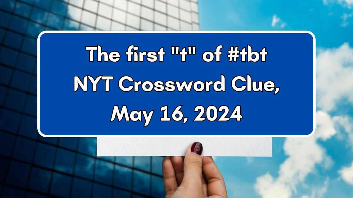 The first t of #tbt NYT Crossword Clue, May 16, 2024