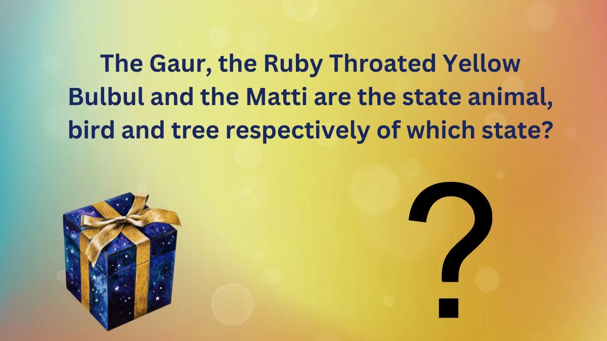The Gaur, the Ruby Throated Yellow Bulbul and the Matti are the state animal, bird and tree respectively of which state? Amazon Quiz Answer Today May 29, 2024