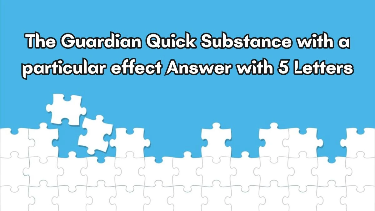 The Guardian Quick Substance with a particular effect Answer with 5 Letters