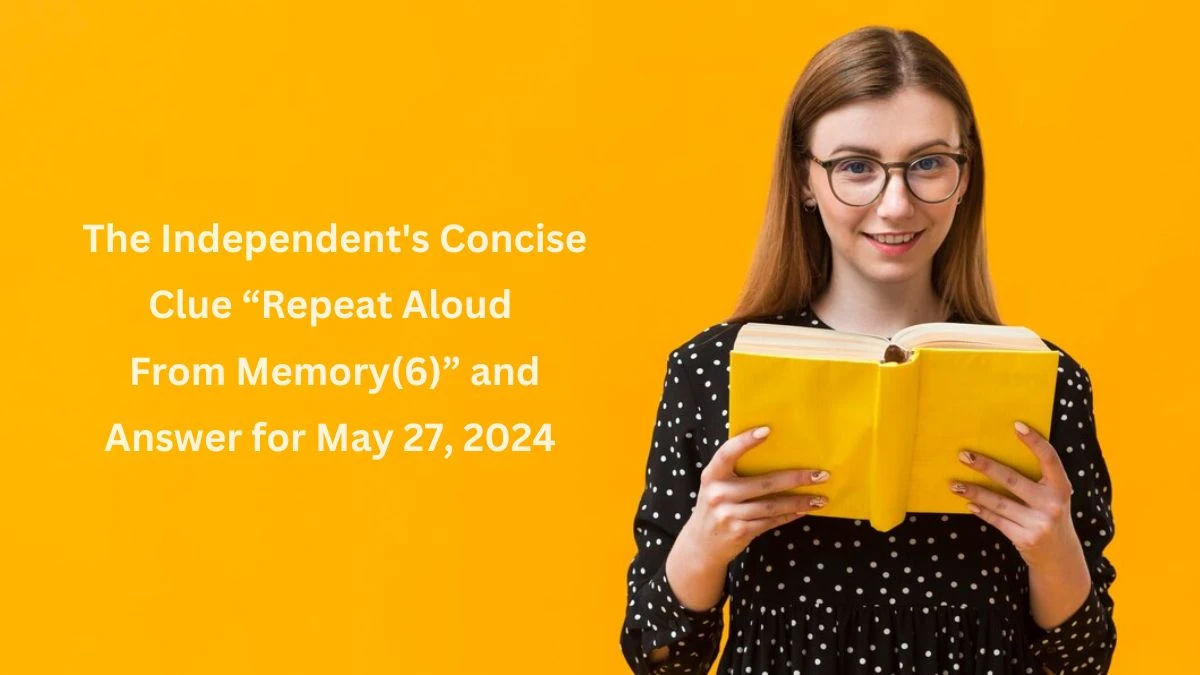 The Independent's Concise Clue “Repeat Aloud From Memory(6)” and Answer for May 27, 2024 