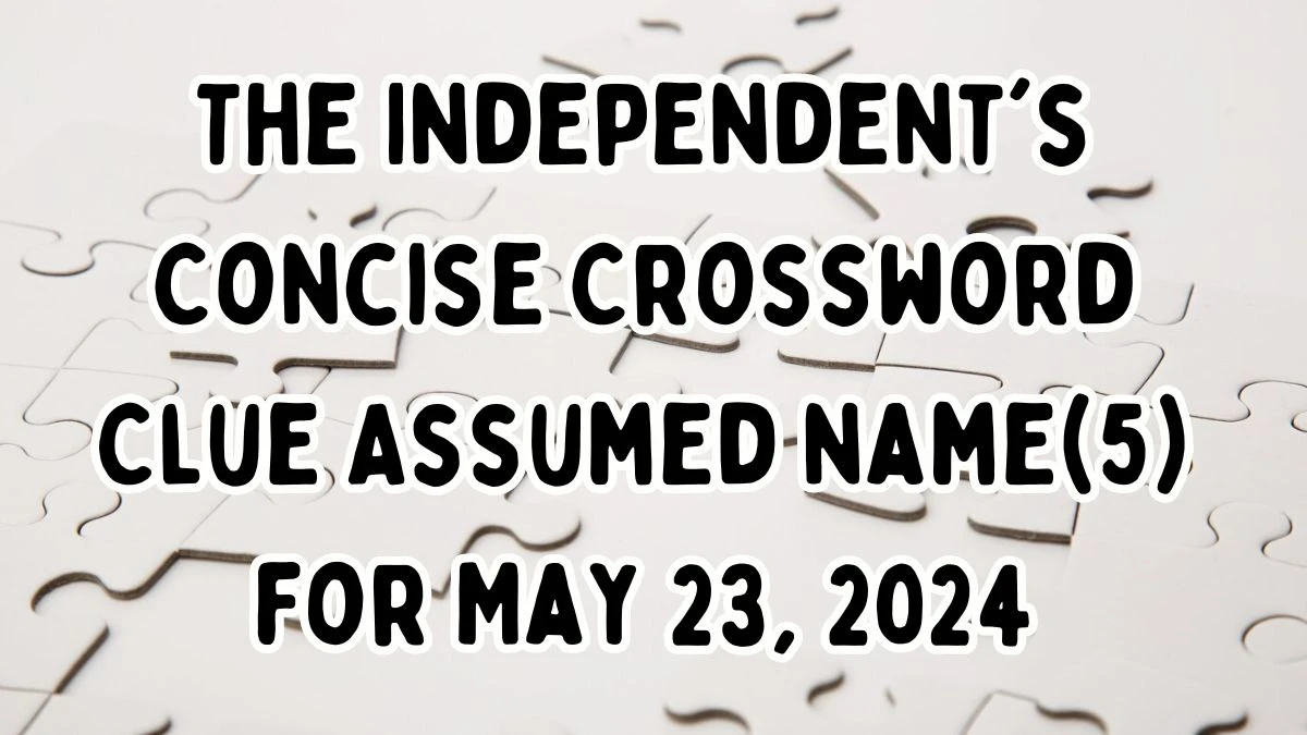 The Independent's Concise Crossword Clue Assumed name(5) Answers Revealed May 23, 2024