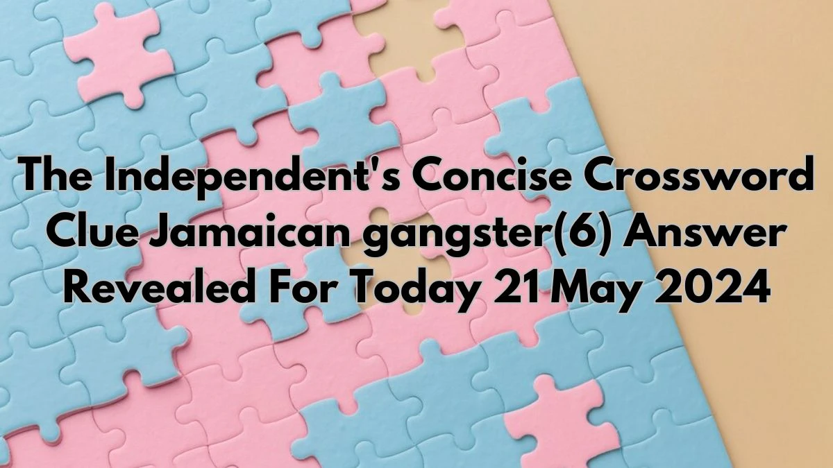 The Independent's Concise Crossword Clue Jamaican gangster(6) Answer Revealed For Today 21 May 2024