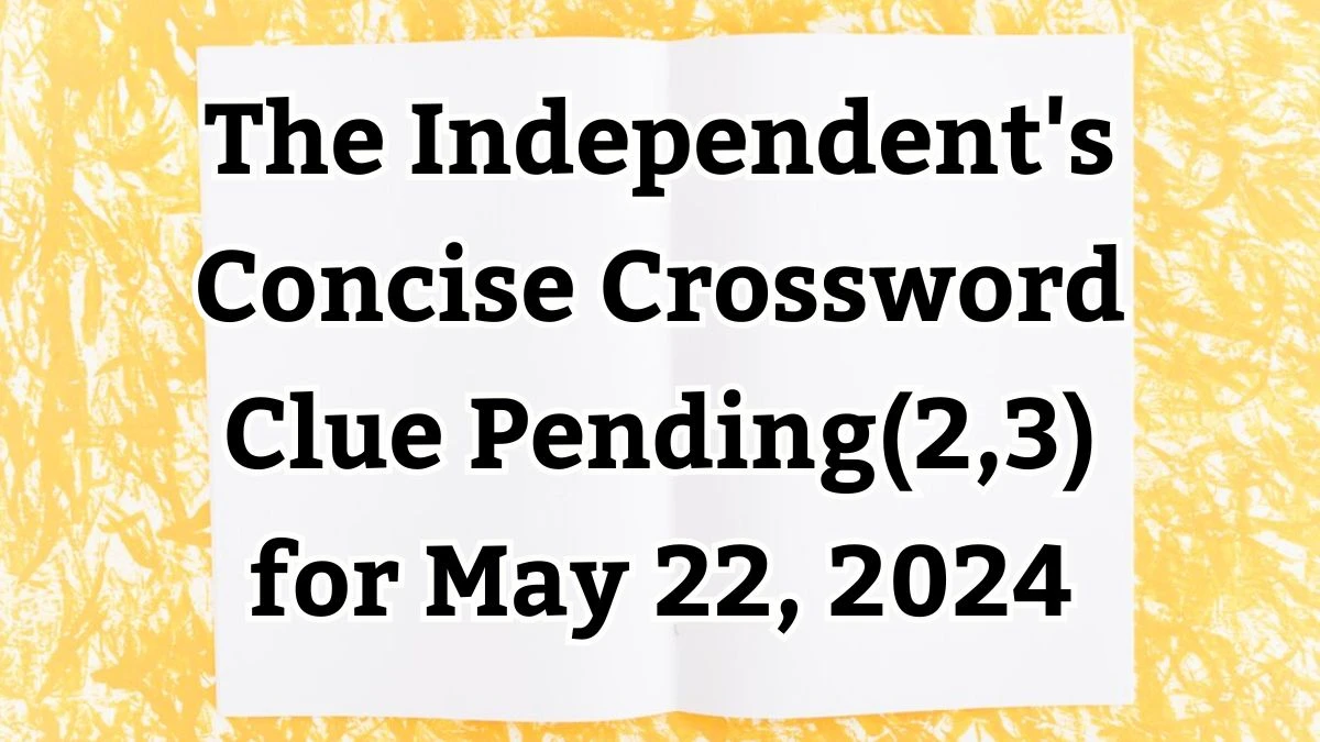 The Independent's Concise Crossword Clue Pending(2,3) Answers Solved May 22, 2024