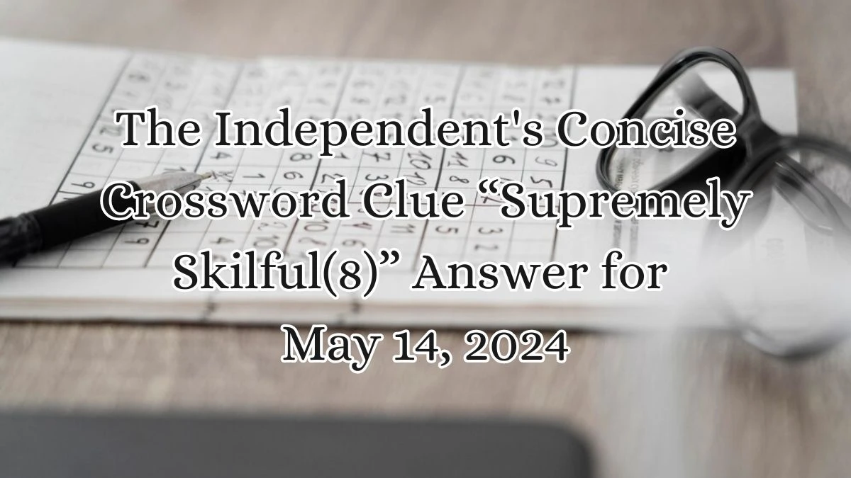 The Independent's Concise Crossword Clue “Supremely Skilful(8)” Answer for May 14, 2024