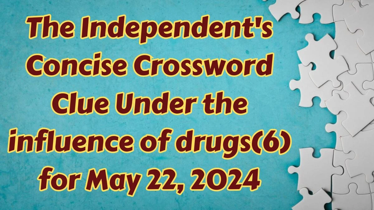 The Independent's Concise Crossword Clue Under the influence of drugs(6) Answers Revealed May 22, 2024