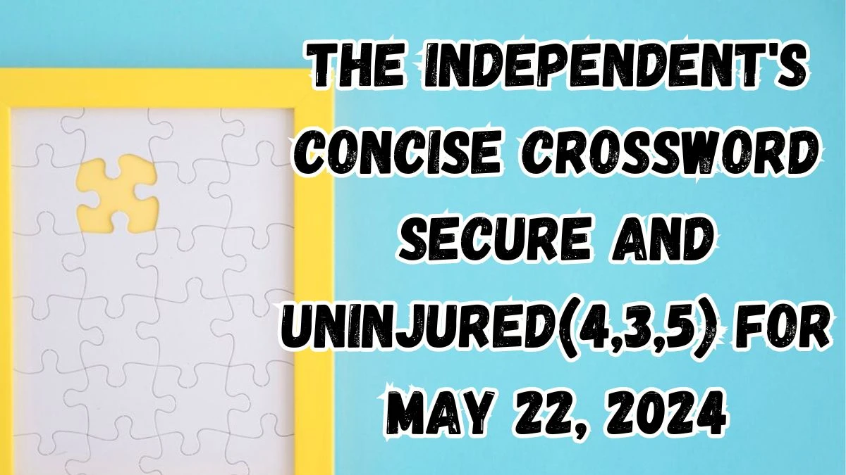 The Independent's Concise Crossword Secure and uninjured(4,3,5) Answers Updated May 22, 2024