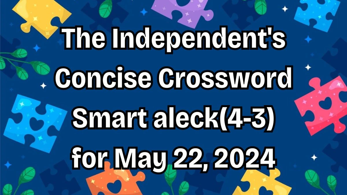 The Independent's Concise Crossword Smart aleck(4-3) Solutions for May 22, 2024