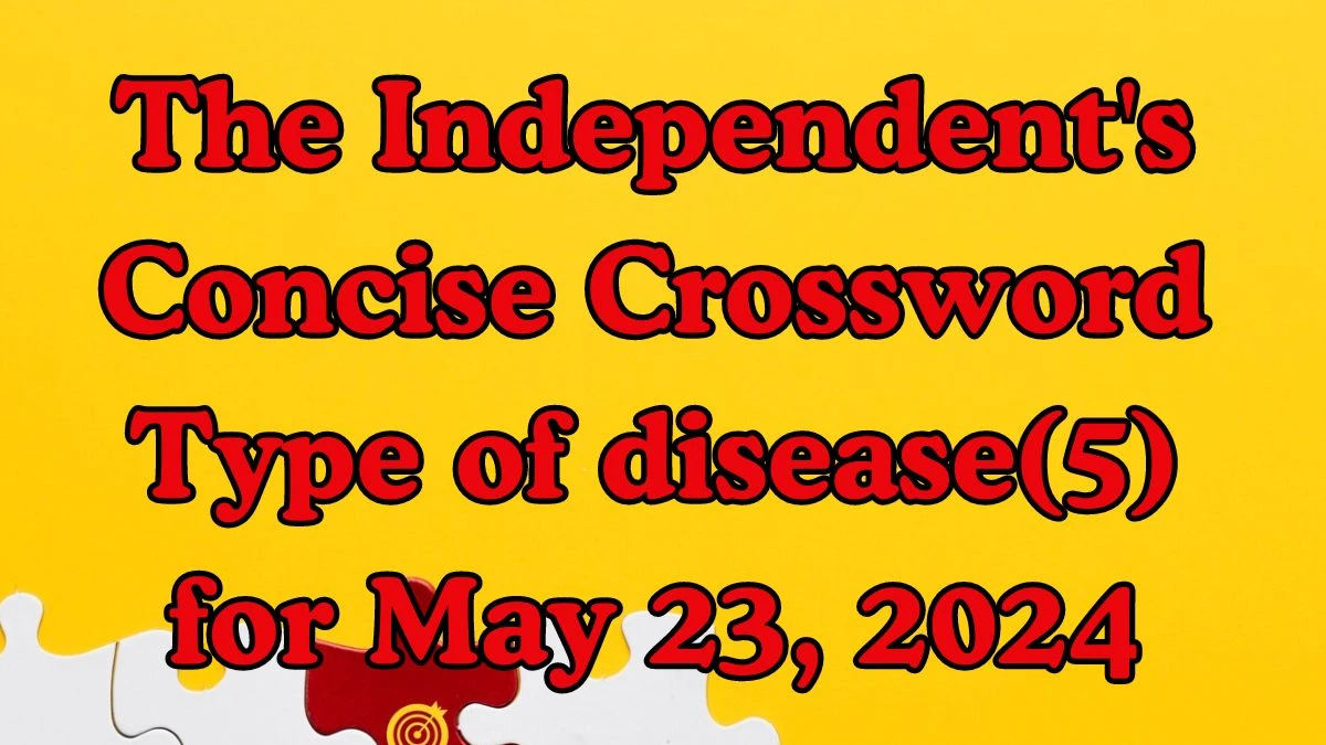 The Independent's Concise Crossword Type of disease(5) Solutions for May 23, 2024