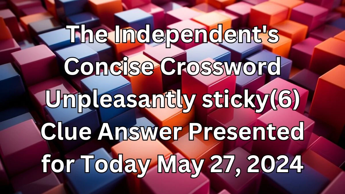 The Independent's Concise Crossword Unpleasantly sticky(6) Clue Answer Presented for Today May 27, 2024