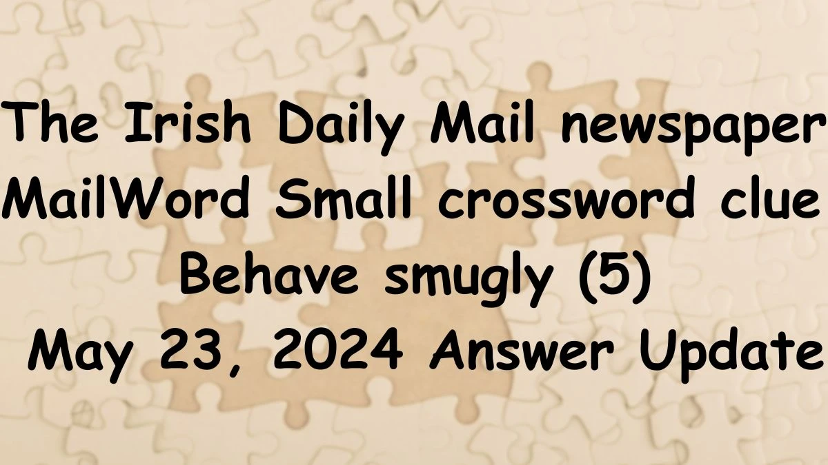 The Irish Daily Mail Mailword Small crossword clue Behave smugly (5) May 23, 2024 Answer Update
