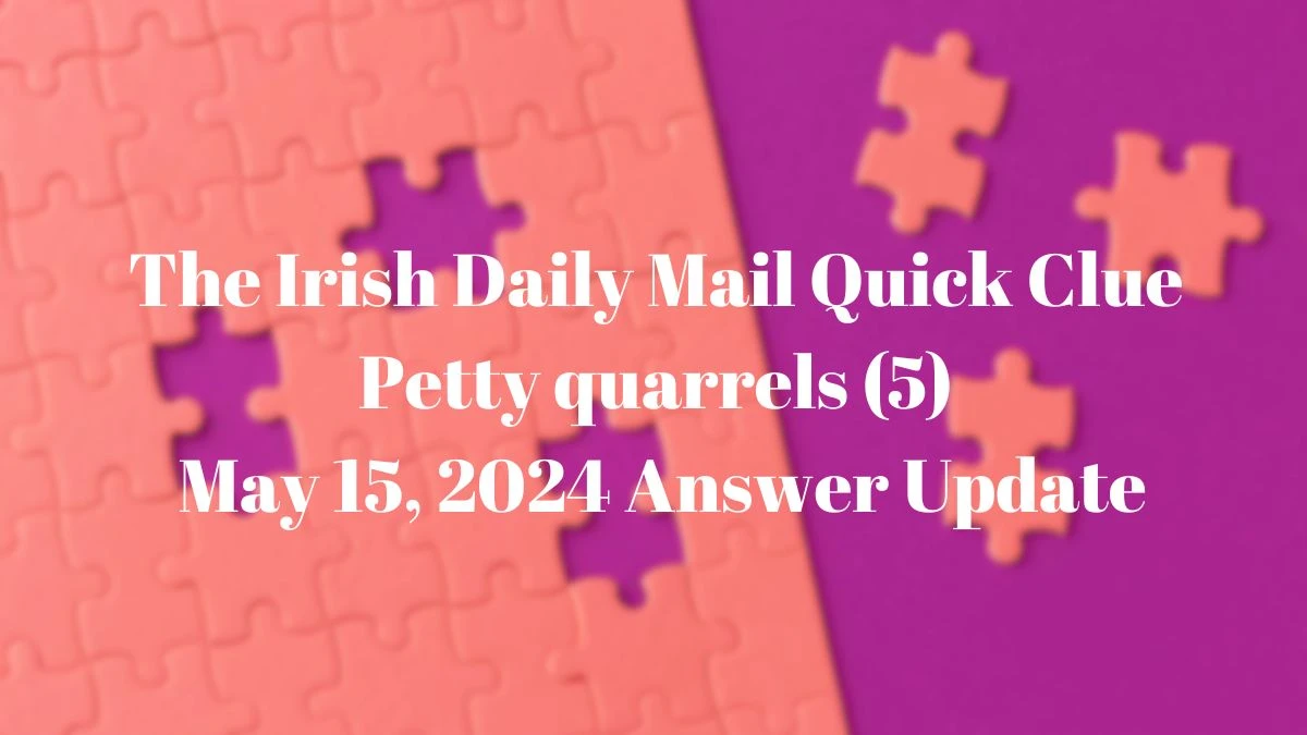 The Irish Daily Mail Quick Clue Petty quarrels (5) May 15, 2024 Answer Update