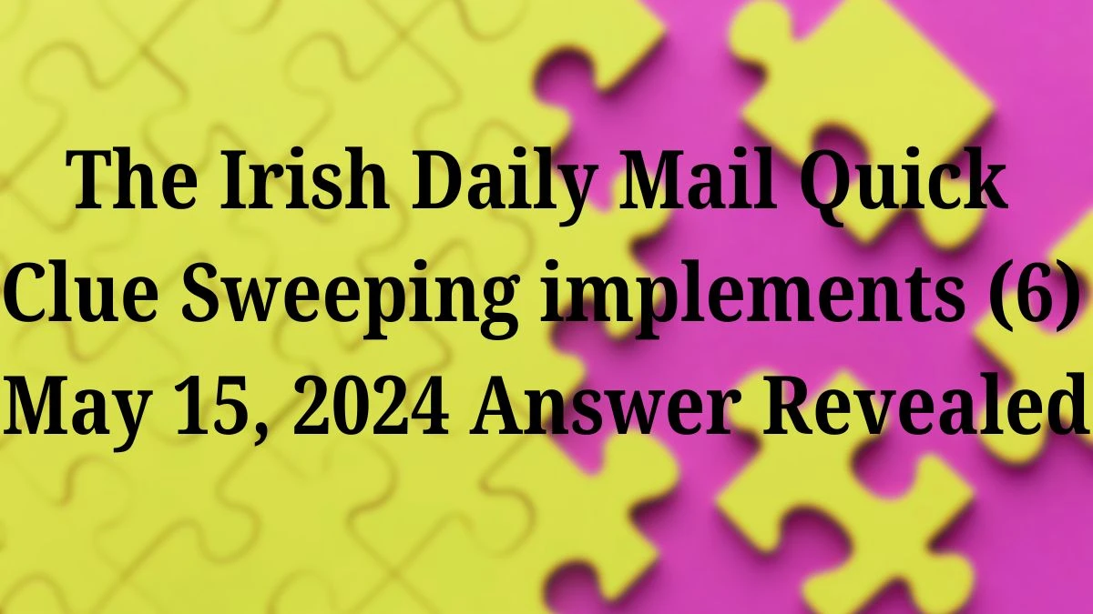 The Irish Daily Mail Quick  Clue Sweeping implements (6) May 15, 2024 Answer Revealed