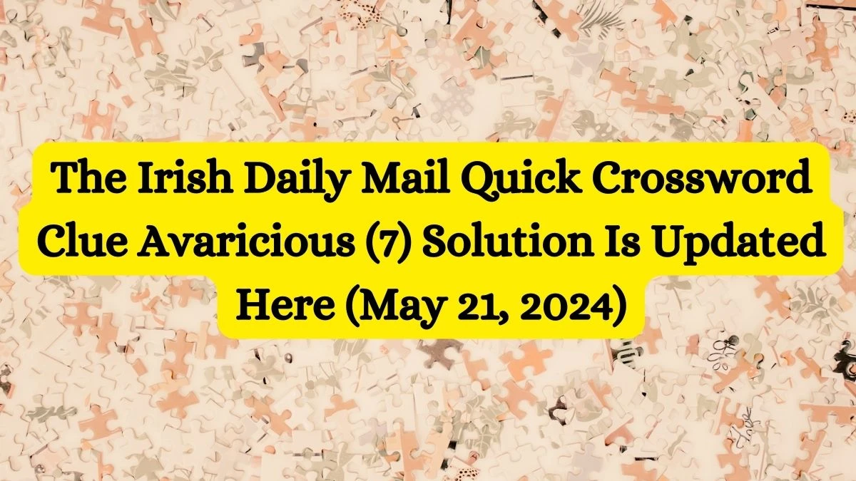 The Irish Daily Mail Quick Crossword Clue Avaricious (7) Solution Is Updated Here (May 21, 2024)