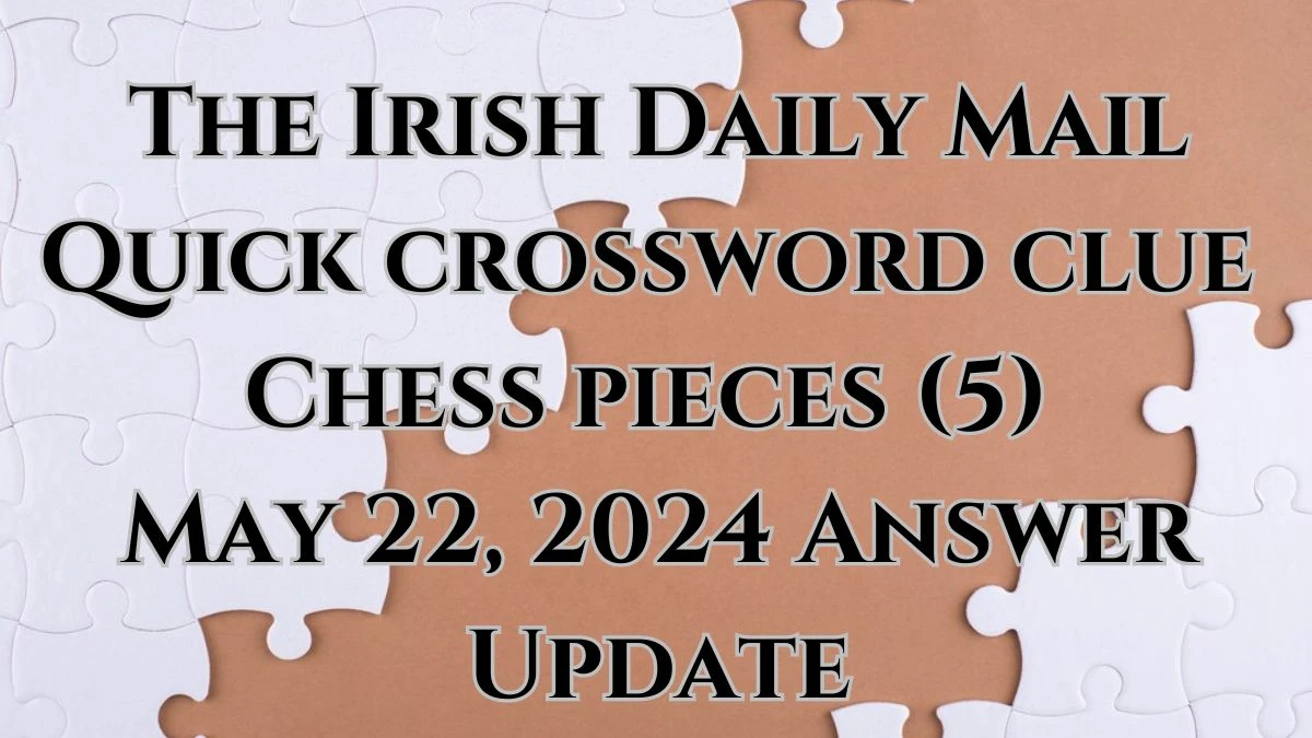The Irish Daily Mail rossword clue  Chess pieces (5) May 22, 2024 Answer  Update