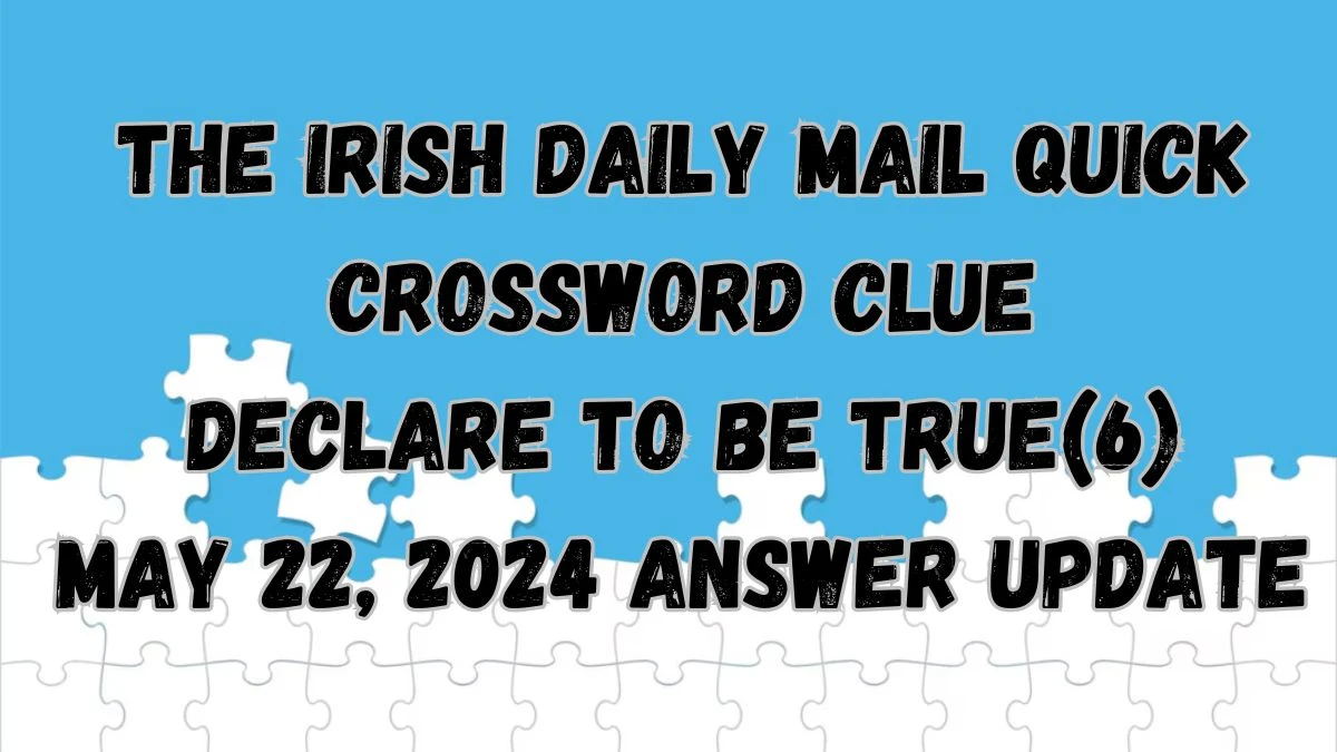The Irish Daily Mail Quick crossword clue Declare to be true(6) May 22, 2024 Answer Update