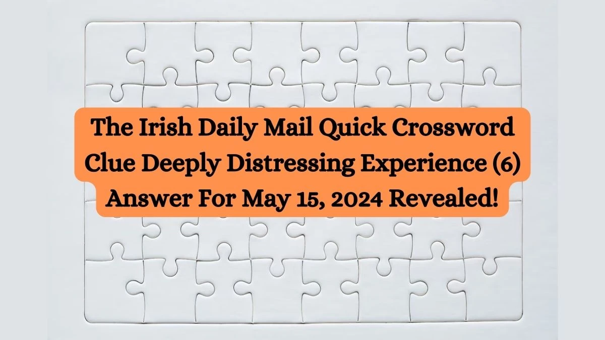 The Irish Daily Mail Quick Crossword Clue Deeply Distressing Experience (6) Answer For May 15, 2024 Revealed!