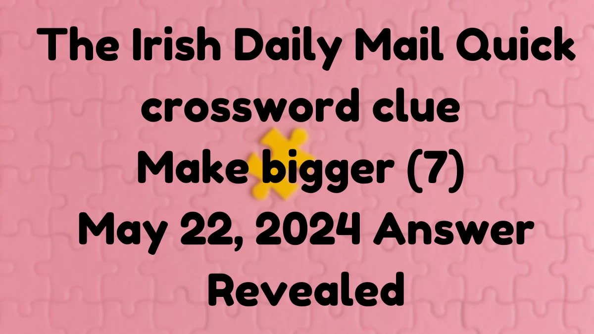 The Irish Daily Mail Quick crossword clue Make bigger (7) May 22, 2024 Answer  Revealed