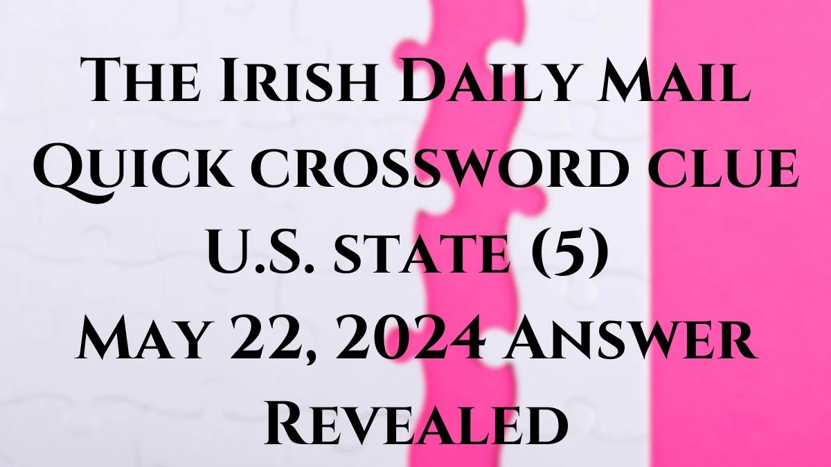 The Irish Daily Mail Quick crossword clue U.S. state (5) May 22, 2024 Answer Revealed