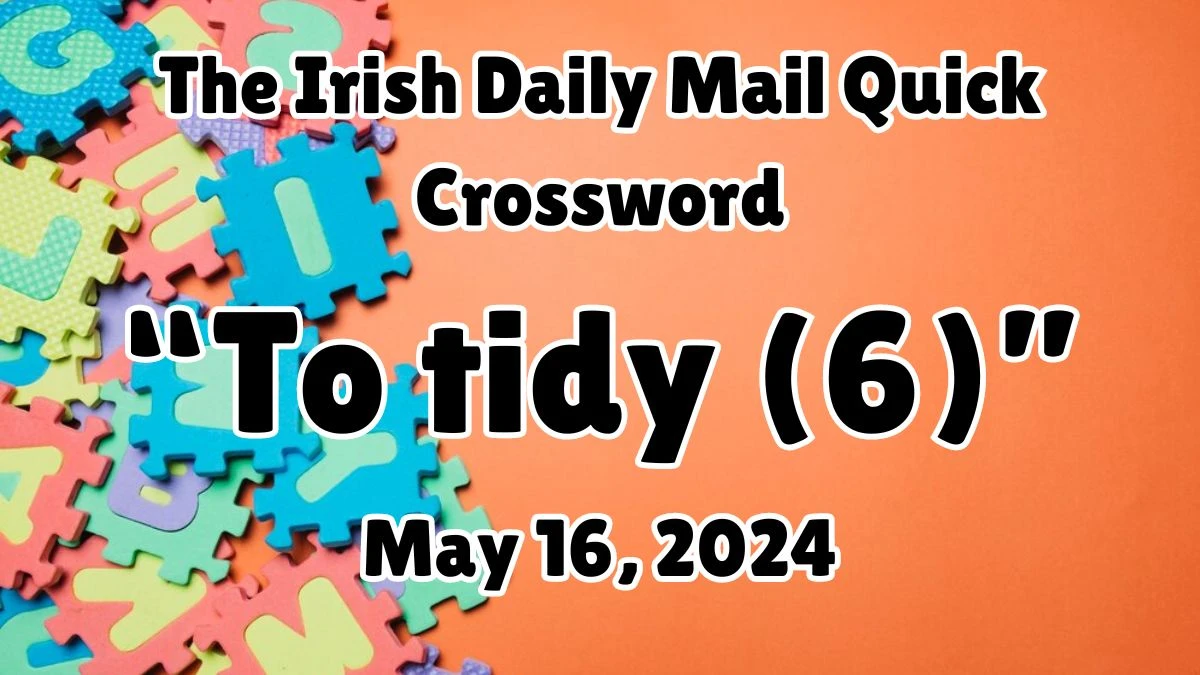 The Irish Daily Mail Quick To tidy (6) Crossword Clue on May 16, 2024
